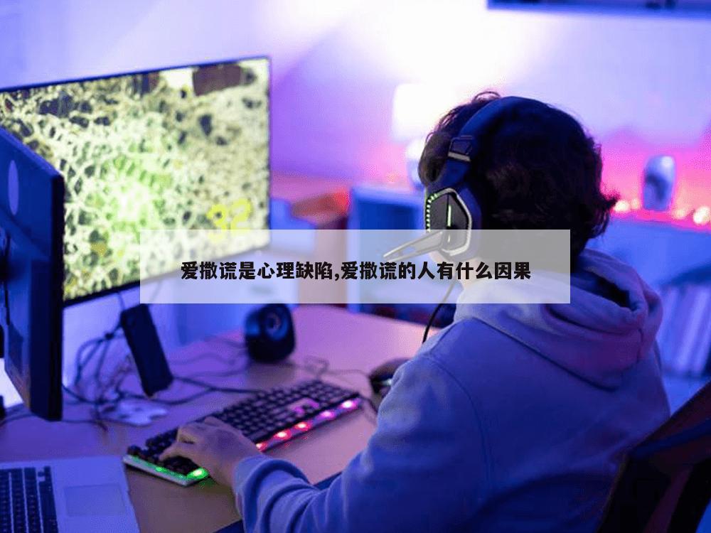 爱撒谎是心理缺陷,爱撒谎的人有什么因果