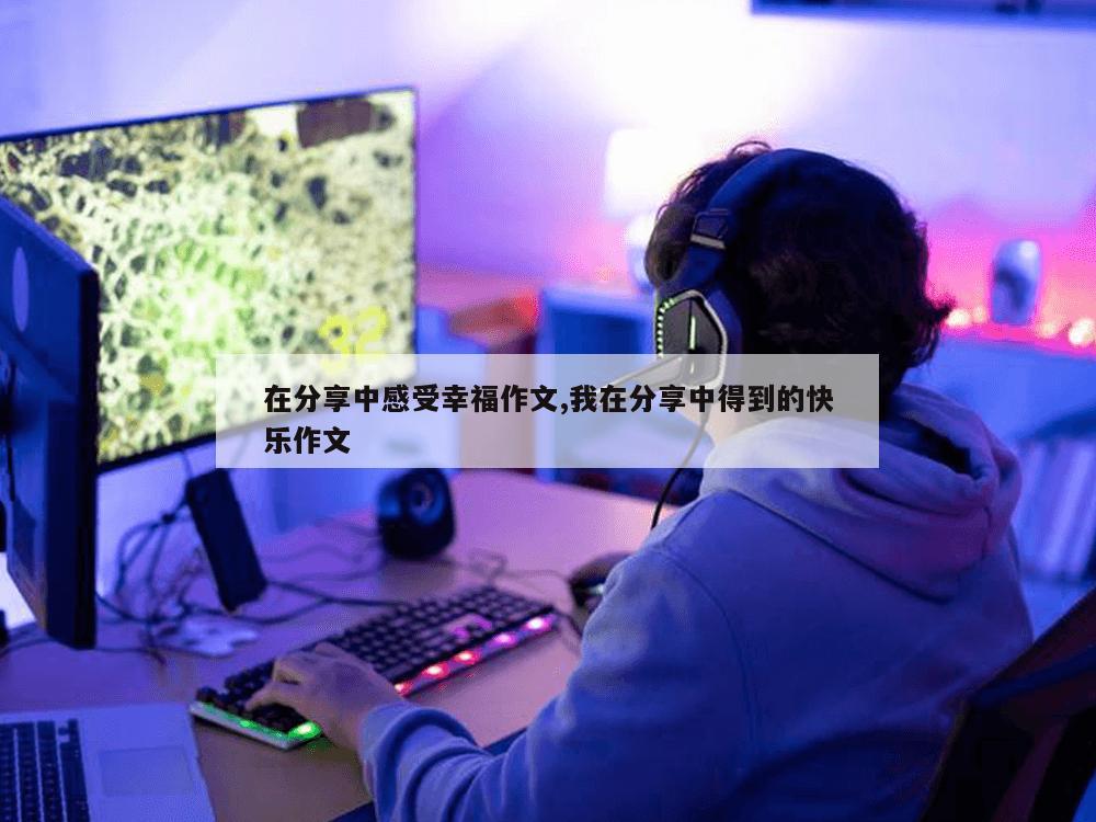 在分享中感受幸福作文,我在分享中得到的快乐作文