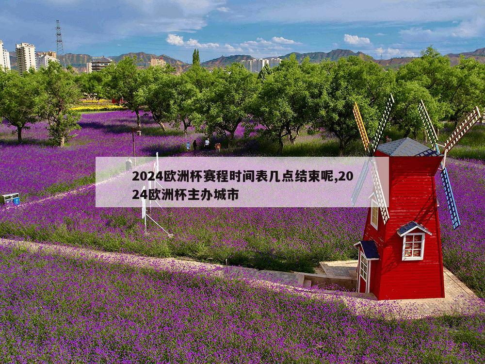 2024欧洲杯赛程时间表几点结束呢,2024欧洲杯主办城市