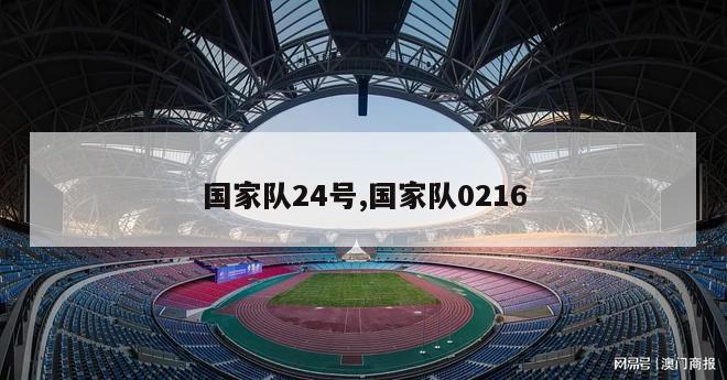 国家队24号,国家队0216