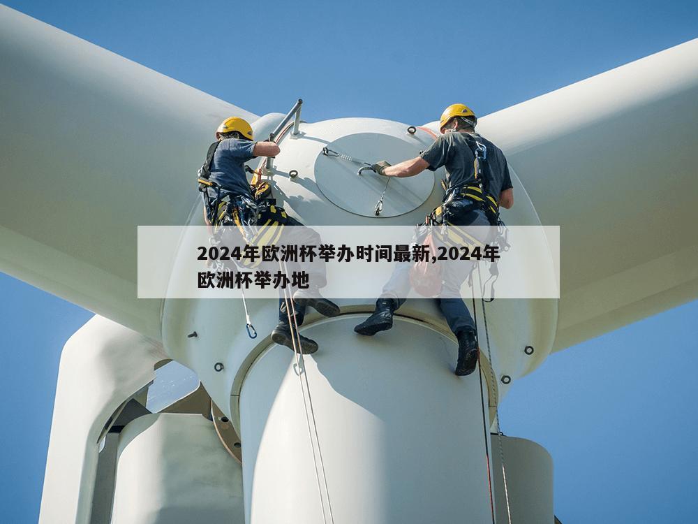 2024年欧洲杯举办时间最新,2024年欧洲杯举办地