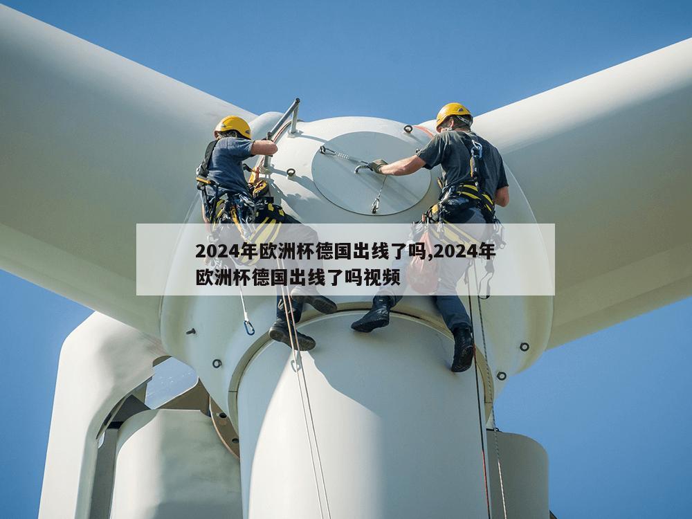 2024年欧洲杯德国出线了吗,2024年欧洲杯德国出线了吗视频