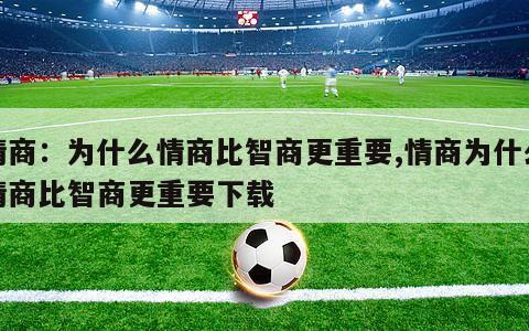 情商：为什么情商比智商更重要,情商为什么情商比智商更重要下载