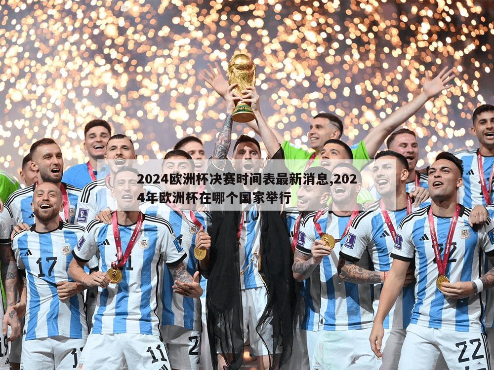 2024欧洲杯决赛时间表最新消息,2024年欧洲杯在哪个国家举行