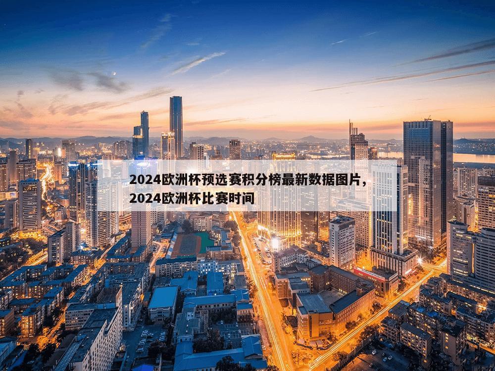 2024欧洲杯预选赛积分榜最新数据图片,2024欧洲杯比赛时间