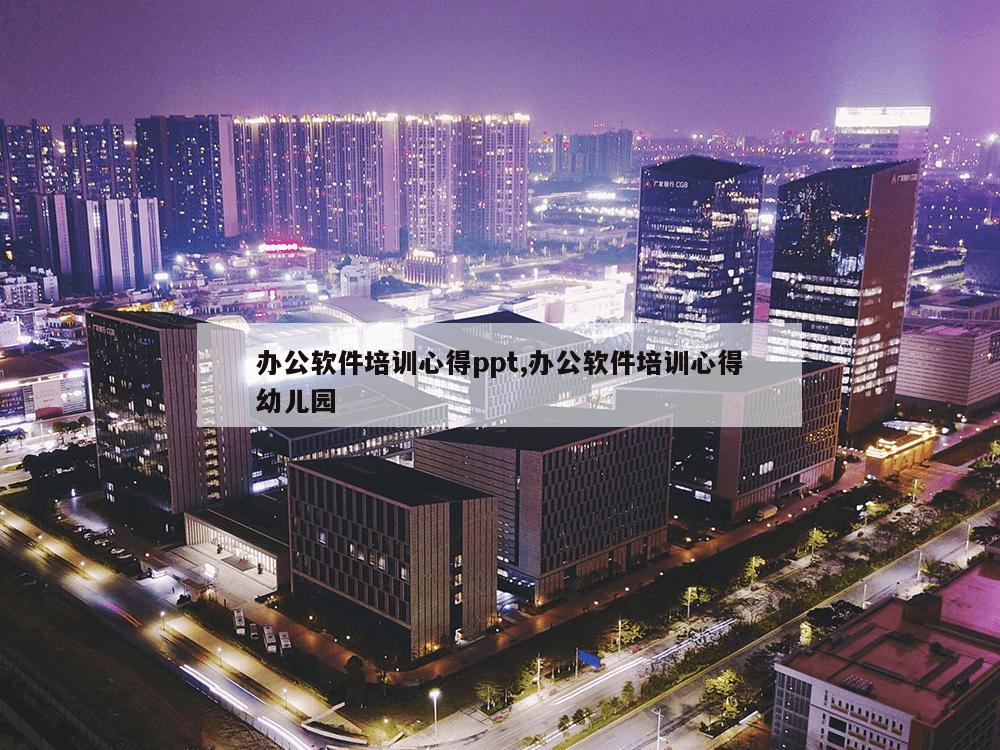 办公软件培训心得ppt,办公软件培训心得幼儿园