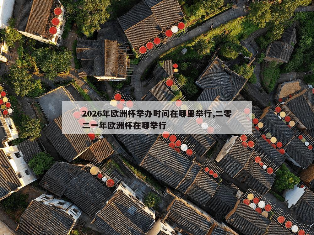 2026年欧洲杯举办时间在哪里举行,二零二一年欧洲杯在哪举行